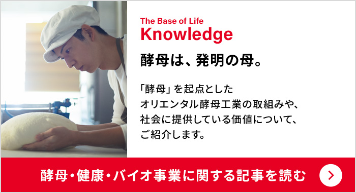 The Base of Life Knowledge：酵母は、発明の母。