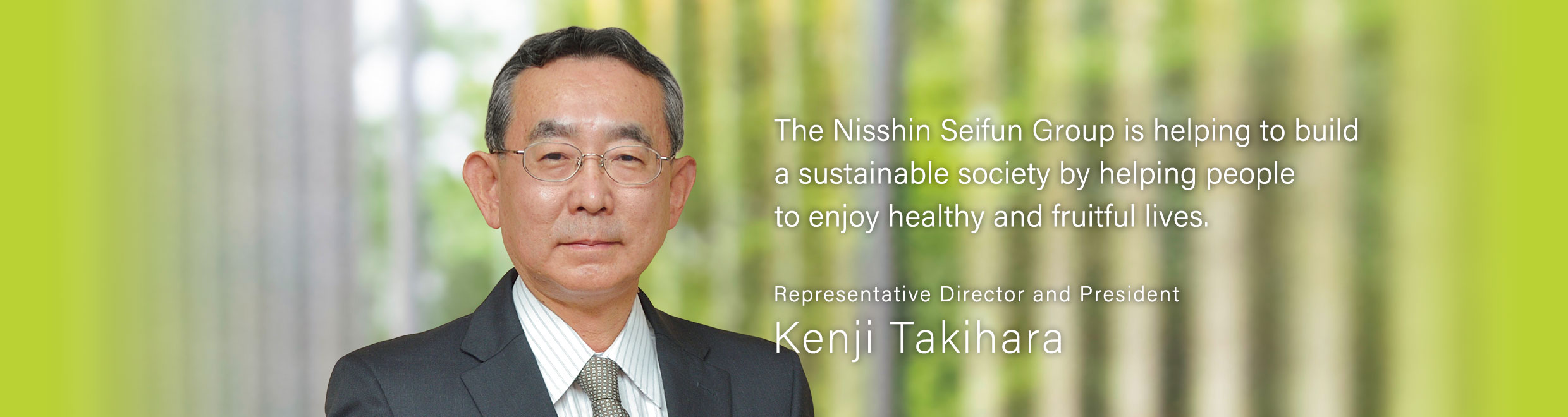 The Nisshin Seifun group is helping to build a sustainable society by helping people to enjoy healthy and fruitful lives. Kenji Takihara, Representative Director and President, Nisshin Seifun Group Inc.