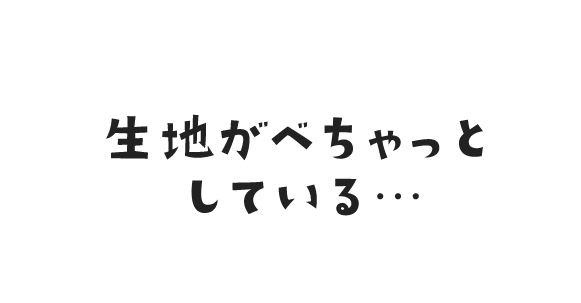 生地がべちゃっとしている・・・