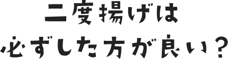 二度揚げは必ずした方が良い？