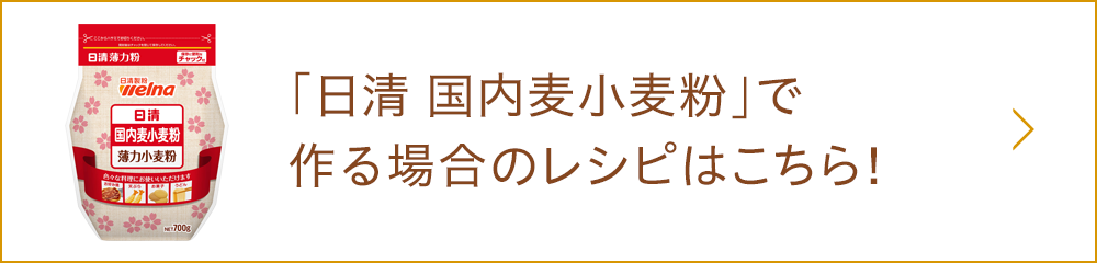 「日清 国内麦小麦粉」で作る場合のレシピはこちら！