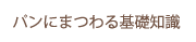 パンにまつわる基礎知識