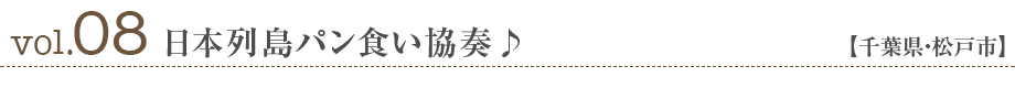 vol08.日本列島パン食い協奏♪【千葉県・松戸市】