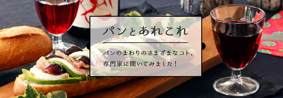 パンとあれこれ パンのまわりのさまざまなコト、 専門家に聞いてみました！