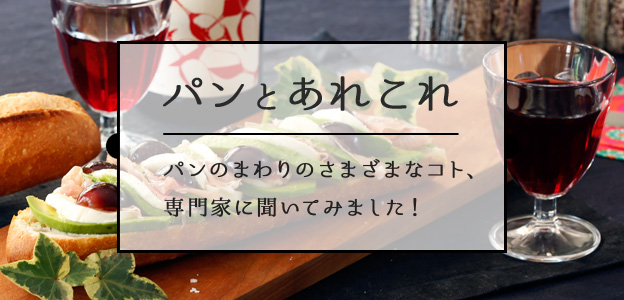 パンとあれこれ パンのまわりのさまざまなコト、 専門家に聞いてみました！