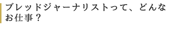 ブレッドジャーナリストって、どんなお仕事？