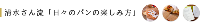 清水さん流「日々のパンの楽しみ方」