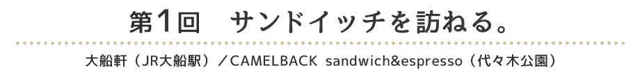 第1回　サンドイッチを訪ねる。 大船軒（JR大船駅）／CAMELBACK sandwich&espresso（代々木公園）