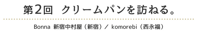 第2回　クリームパンを訪ねる。 Bonna 新宿中村屋（新宿）／komorebi（西永福）