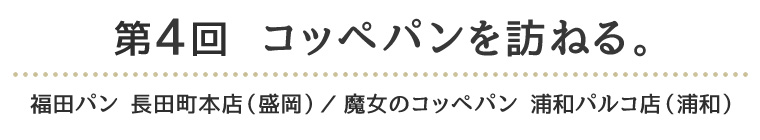 第4回　コッペパンを訪ねる。 福田パン 長田町本店（盛岡）／魔女のコッペパン 浦和パルコ店（浦和）