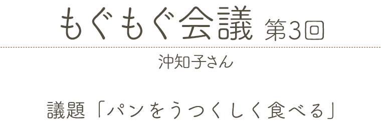 もぐもぐ会議 第3回 沖知子さん