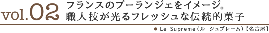 vol02.フランスのブーランジェをイメージ。職人技が光るフレッシュな伝統的菓子