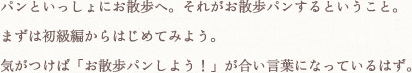 パンといっしょにお散歩へ。それがお散歩パンするということ。まずは初級編からはじめてみよう。気がつけば「お散歩パンしよう！」が合い言葉になっているはず。