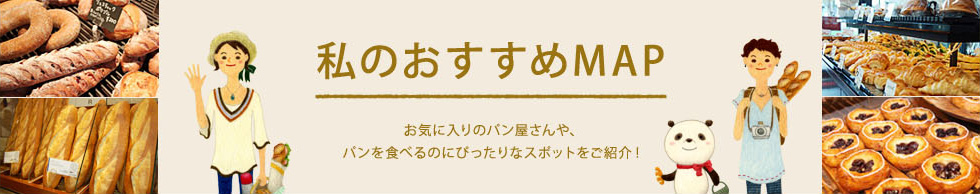 私のおすすめMAP お気に入りのパン屋さんや、パンを食べるのにぴったりなスポットをご紹介！