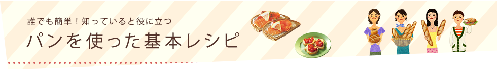 誰でも簡単！知っていると役に立つ パンを使った基本レシピ