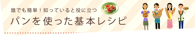 誰でも簡単！知っていると役に立つ パンを使った基本レシピ