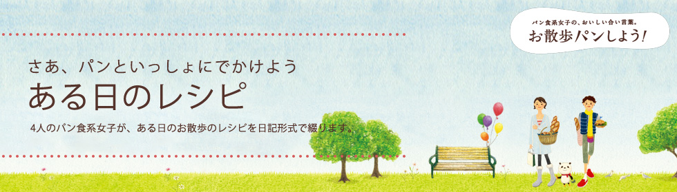 さあ、パンといっしょにでかけよう ある日のレシピ 4人のパン食系女子が、ある日のお散歩のレシピを日記形式で綴ります。