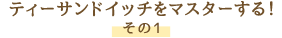 ティーサンドイッチをマスターする！ その1