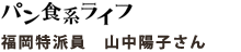 パン食系ライフ 福岡特派員 山中陽子さん