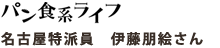パン食系ライフ　名古屋特派員　伊藤朋絵さん