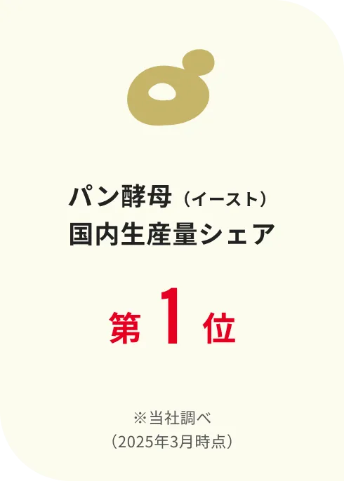 パン酵母（イースト）国内生産量シェア第1位 ※当社調べ（2025年3月時点）
