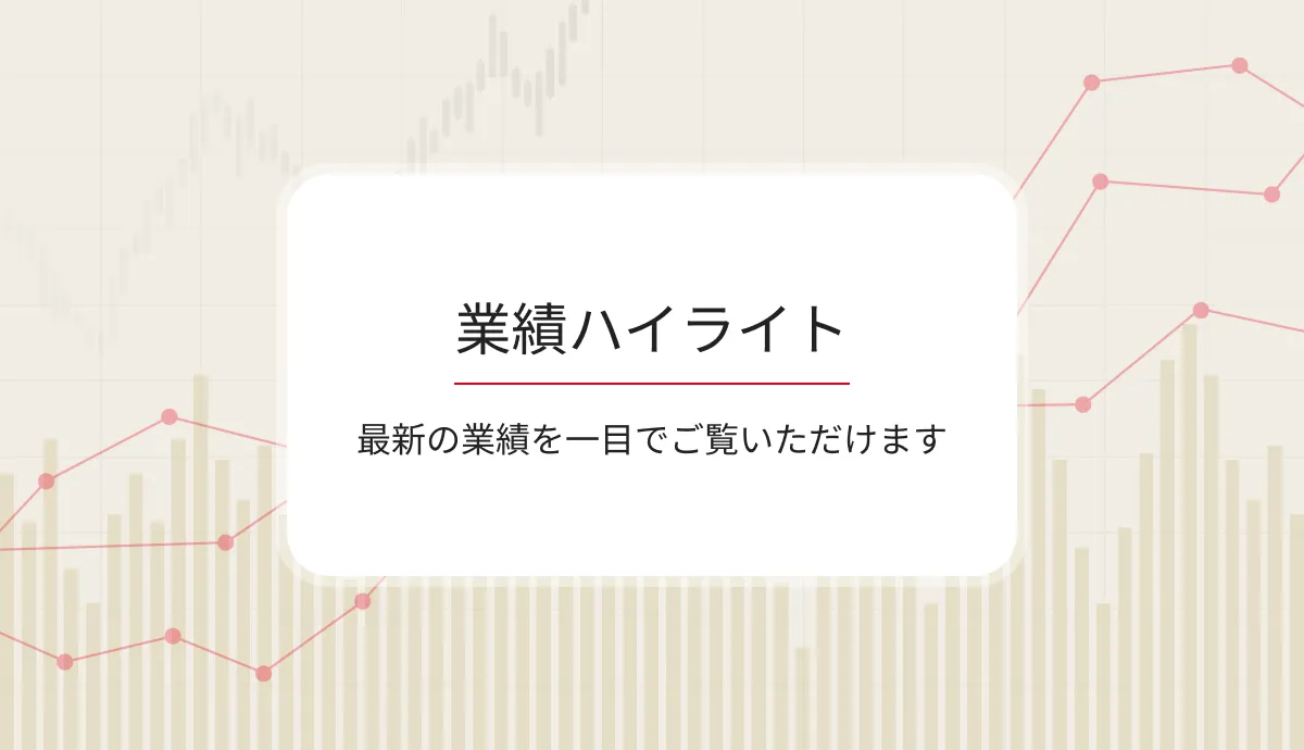 業績ハイライト：最新の​業績を​一目で​ご覧いただけます