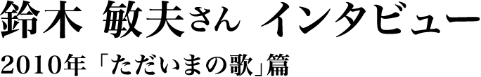 2010年「ただいまの歌」篇　鈴木敏夫さんスペシャルインタビュー
