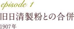 episode 1 旧日清製粉との合併 1907年